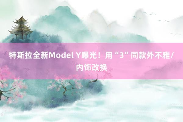 特斯拉全新Model Y曝光！用“3”同款外不雅/内饰改换