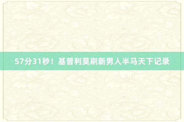 57分31秒！基普利莫刷新男人半马天下记录