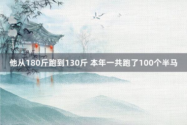 他从180斤跑到130斤 本年一共跑了100个半马