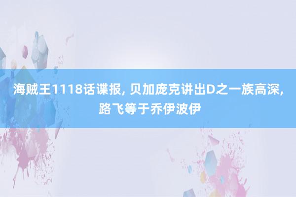 海贼王1118话谍报, 贝加庞克讲出D之一族高深, 路飞等于乔伊波伊