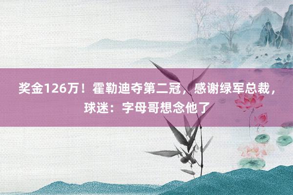 奖金126万！霍勒迪夺第二冠，感谢绿军总裁，球迷：字母哥想念他了