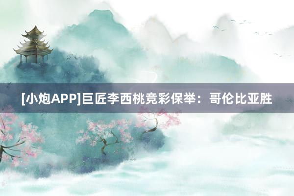 [小炮APP]巨匠李西桃竞彩保举：哥伦比亚胜