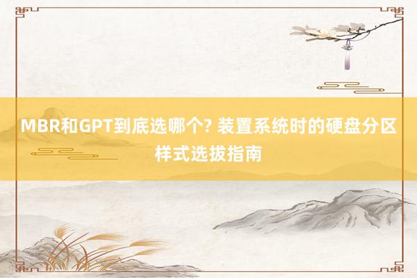 MBR和GPT到底选哪个? 装置系统时的硬盘分区样式选拔指南