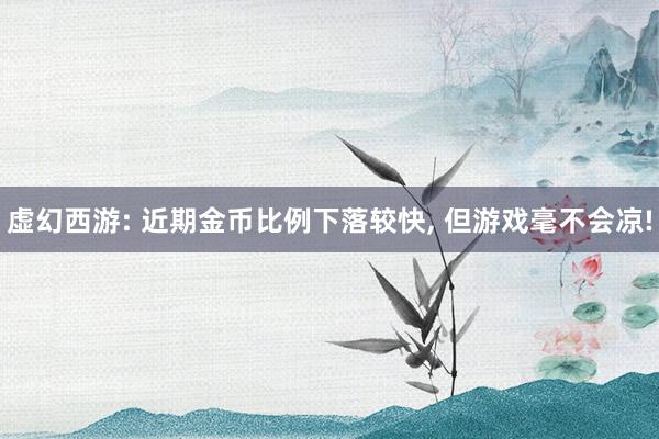 虚幻西游: 近期金币比例下落较快, 但游戏毫不会凉!