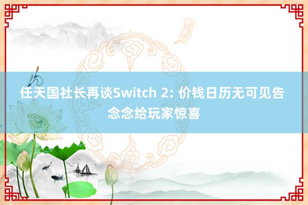 任天国社长再谈Switch 2: 价钱日历无可见告 念念给玩家惊喜