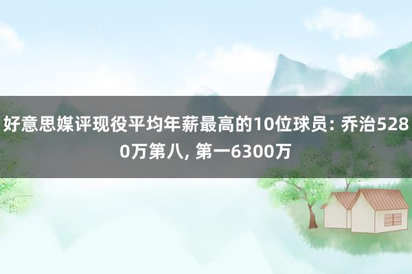 好意思媒评现役平均年薪最高的10位球员: 乔治5280万第八, 第一6300万