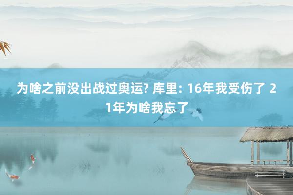 为啥之前没出战过奥运? 库里: 16年我受伤了 21年为啥我忘了