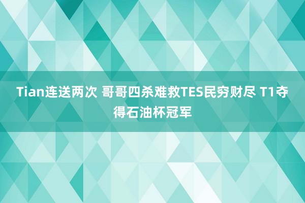 Tian连送两次 哥哥四杀难救TES民穷财尽 T1夺得石油杯冠军