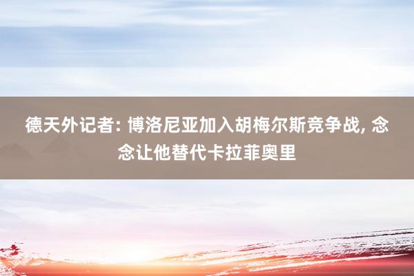 德天外记者: 博洛尼亚加入胡梅尔斯竞争战, 念念让他替代卡拉菲奥里