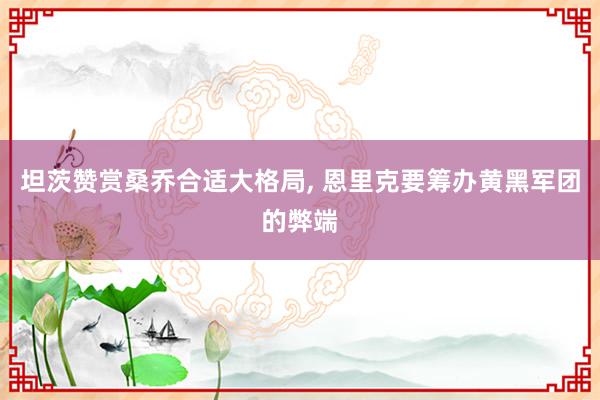 坦茨赞赏桑乔合适大格局, 恩里克要筹办黄黑军团的弊端