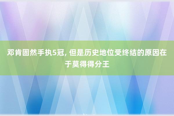 邓肯固然手执5冠, 但是历史地位受终结的原因在于莫得得分王