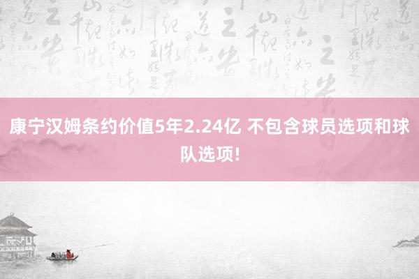 康宁汉姆条约价值5年2.24亿 不包含球员选项和球队选项!