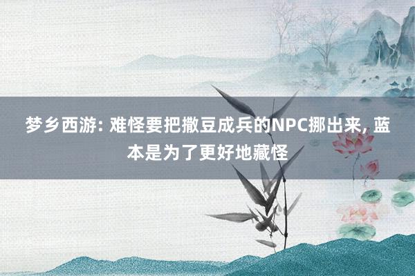 梦乡西游: 难怪要把撒豆成兵的NPC挪出来, 蓝本是为了更好地藏怪