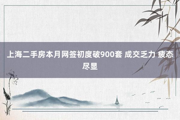 上海二手房本月网签初度破900套 成交乏力 疲态尽显