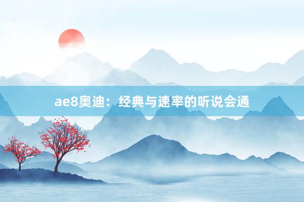 ae8奥迪：经典与速率的听说会通