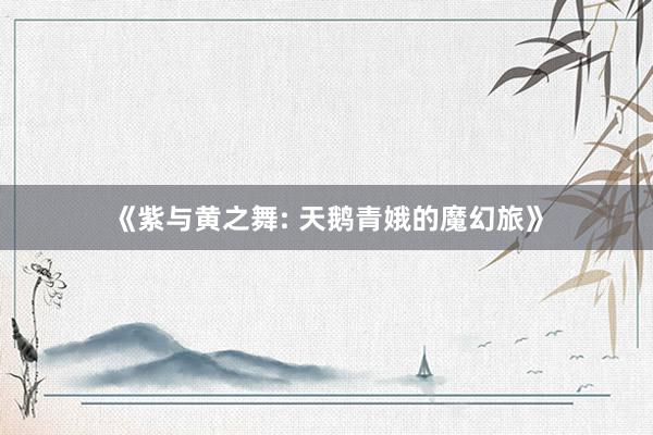 《紫与黄之舞: 天鹅青娥的魔幻旅》