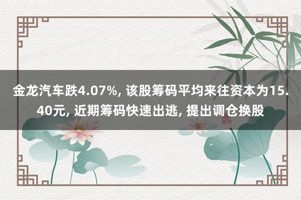 金龙汽车跌4.07%, 该股筹码平均来往资本为15.40元, 近期筹码快速出逃, 提出调仓换股