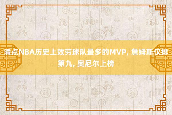 清点NBA历史上效劳球队最多的MVP, 詹姆斯仅排第九, 奥尼尔上榜