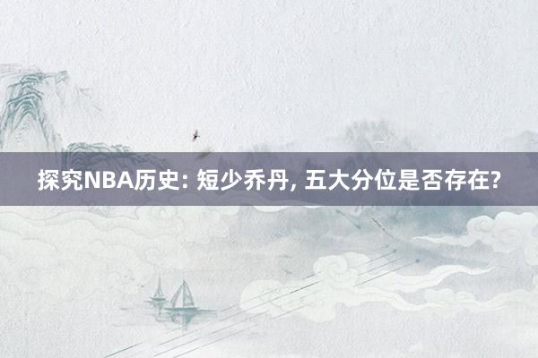 探究NBA历史: 短少乔丹, 五大分位是否存在?