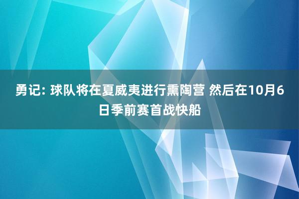 勇记: 球队将在夏威夷进行熏陶营 然后在10月6日季前赛首战快船