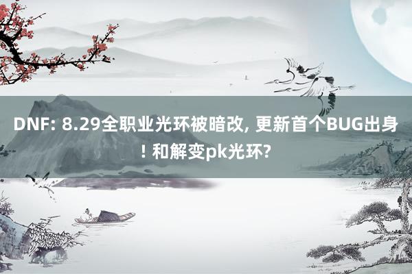 DNF: 8.29全职业光环被暗改, 更新首个BUG出身! 和解变pk光环?