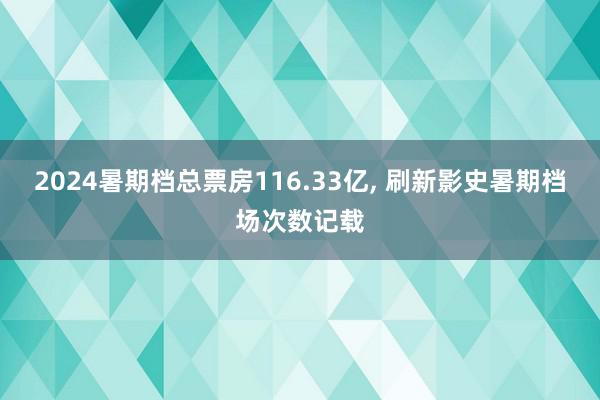 2024暑期档总票房116.33亿, 刷新影史暑期档场次数记载