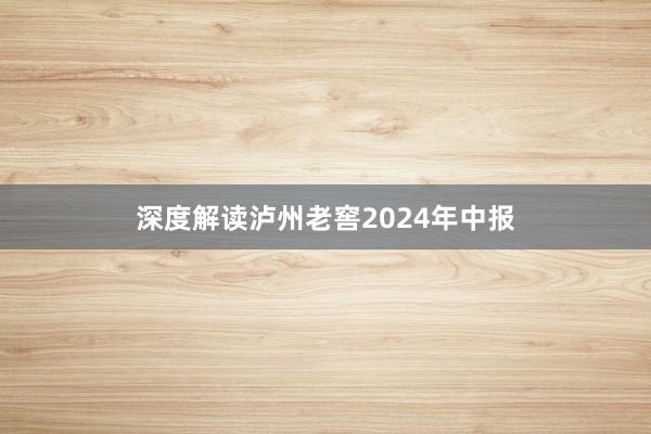 深度解读泸州老窖2024年中报