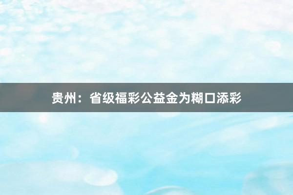 贵州：省级福彩公益金为糊口添彩