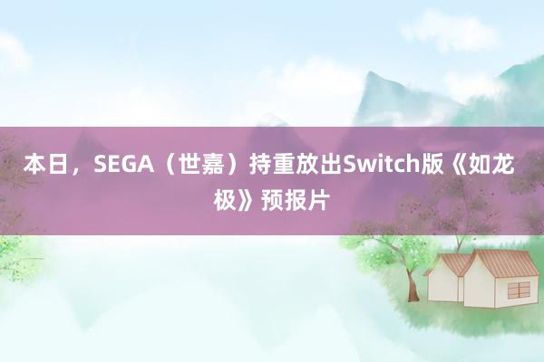 本日，SEGA（世嘉）持重放出Switch版《如龙 极》预报片