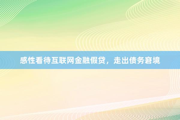 感性看待互联网金融假贷，走出债务窘境