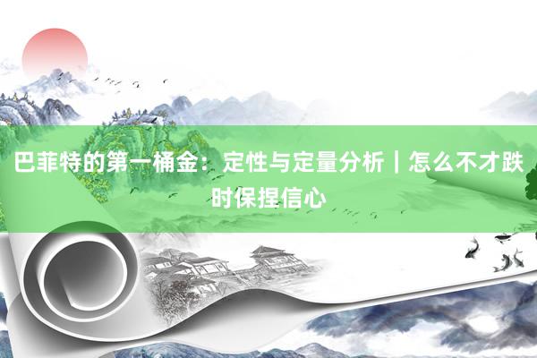 巴菲特的第一桶金：定性与定量分析｜怎么不才跌时保捏信心