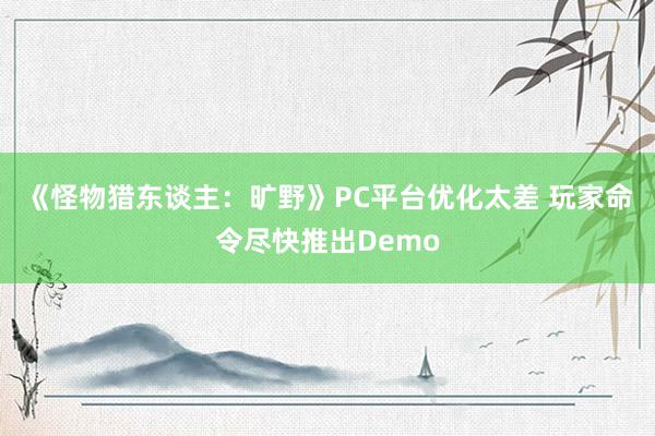 《怪物猎东谈主：旷野》PC平台优化太差 玩家命令尽快推出Demo