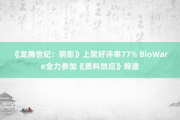 《龙腾世纪：阴影》上架好评率77% BioWare全力参加《质料效应》缔造