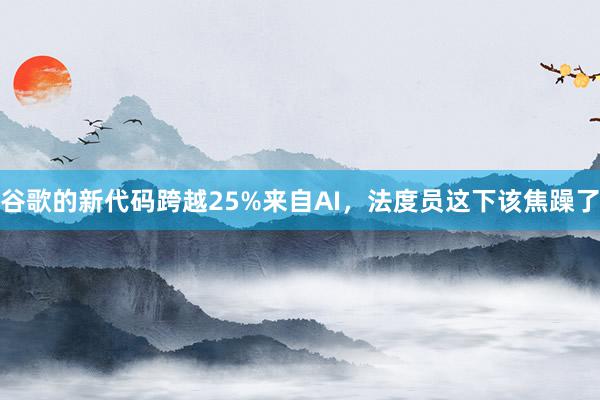 谷歌的新代码跨越25%来自AI，法度员这下该焦躁了